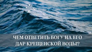 Чем ответить Богу на Его дар Крещенской воды?