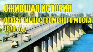 Ожившая история.Открытие Костромского моста 1970 год