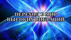 ИДЕТ КВАНТОВЫЙ ПЕРЕХОД В МИР ВЫСОКИХ ВИБРАЦИЙ: из трехмерного мира в пятое измерение Земли.