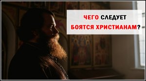ЧЕГО СЛЕДУЕТ БОЯТСЯ ХРИСТИАНАМ?