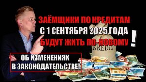 Заемщики по кредитам с 1 сентября 2025 года будут жить по-новому! Об изменениях в законодательстве!