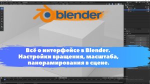 Всё о интерфейсе в Blender. Настройки вращения, масштаба, панорамирования в сцене. Уроки Blender.