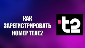 КАК ЗАРЕГИСТРИРОВАТЬ НОМЕР ТЕЛЕ2