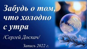 Забудь о том, что холодно с утра /Сергей Доскач. Запись 2022 г./