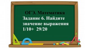 ОГЭ. Математика. Задание 6. Найдите значение выражения 1/10 + 29/20