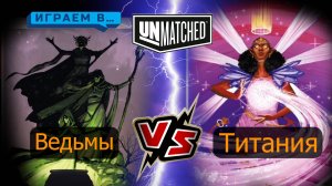 Играем в UNMATCHED Ведьмы против Титании