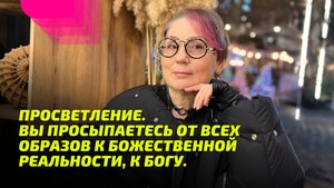 Просветление. Вы Просыпаетесь от ВСЕХ образов к Божественной Реальности, к Богу.