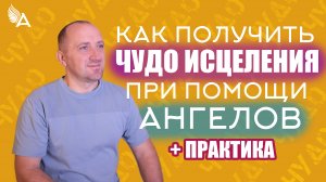 Как получить чудо исцеления при помощи Ангелов + Практика – Михаил Агеев