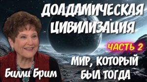 ДОАДАМИЧЕСКАЯ ЦИВИЛИЗАЦИЯ. МИР, КОТОРЫЙ БЫЛ ТОГДА. 2 часть. Билли Брим