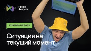 13.02.2025 Ситуация на текущий момент | Роман Андреев