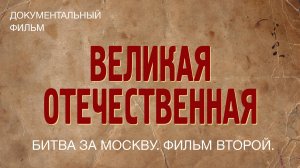 Великая Отечественная. Битва за Москву. Фильм второй