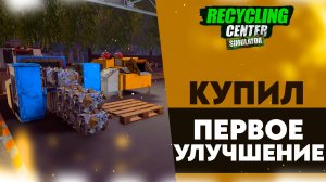 КУПИЛ ПЕРВОЕ УЛУЧШЕНИЕ (ПРОХОЖДЕНИЕ RECYCLING CENTER SIMULATOR #3)