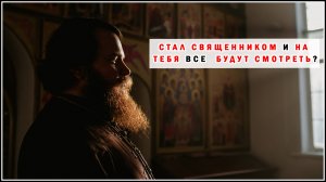 СТАЛ СВЯЩЕННИКОМ И НА ТЕБЯ ВСЕ  БУДУТ СМОТРЕТЬ?
