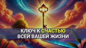 Ключ к СЧАСТЬЮ всей вашей Жизни! Как быть Счастливым?