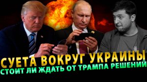 СУЕТА ВОКРУГ УКРАИНЫ! СТОИТ ЛИ ЖДАТЬ ОТ МЕЧУЩЕГОСЯ ТРАМПА СТРАТЕГИЧЕСКИХ РЕШЕНИЙ?