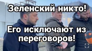 ЗЕЛЕНСКИЙ НИКТО ! ЕГО ИСКЛЮЧАЮТ ИЗ ПЕРЕГОВОРОВ!