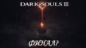 Dark Souls III "Это конец?"