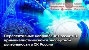 Перспективные направления развития криминалистической и экспертной деятельности в СК России