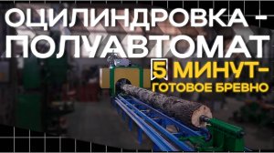 Оцилиндровка - полуавтомат. Готовое бревно за 5 минут!