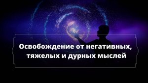 Медитация "Освобождение от негативных, тяжелых и дурных мыслей"