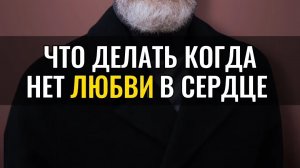 Что делать, когда нет ЛЮБВИ в сердце ?