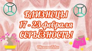 БЛИЗНЕЦЫ 17 - 23 ФЕВРАЛЯ