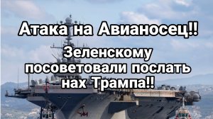 АТАКА НА АВИАНОСЕЦ! Зеленскому ПОСОВЕТОВАЛИ ПОСЛАТЬ ТРАМПА НАХ...