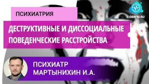 Психиатр Мартынихин И.А.: Деструктивные и диссоциальные поведенческие расстройства