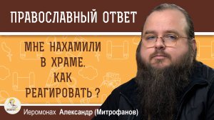 МНЕ НАХАМИЛИ В ХРАМЕ. КАК РЕАГИРОВАТЬ ?  Иеромонах Александр (Митрофанов)