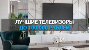 ТОП—5. Лучшие телевизоры до 100000 рублей. Рейтинг 2025 года!