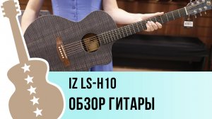 IZ LS-H10 - обзор гитары