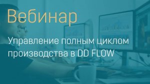 Вебинар "Управление полным циклом производства в DD FLOW"