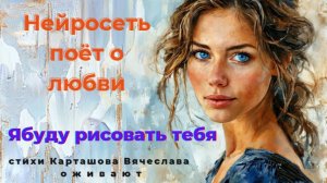 Я буду рисовать тебя. Нейросеть поёт о любви: стихи Карташова Вячеслава