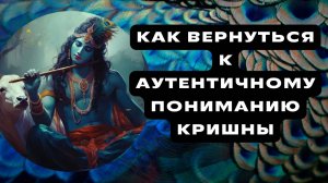 Кришна: образ, не искаженный ИСККОН Часть 5: Как вернуться к истинному пониманию Кришны