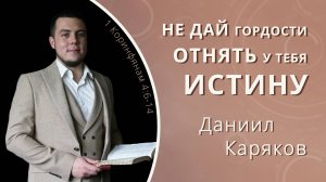 Не дай гордости отнять у тебя истину — Даниил Каряков (проповедь)