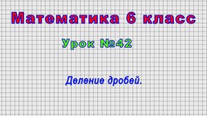 Математика 6 класс (Урок№42 - Деление дробей.)