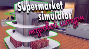 Мозговой штурм #20 | Supermarket Simulator прохождение