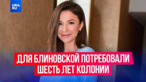 Блиновскую хотят приговорить к шести годам колонии