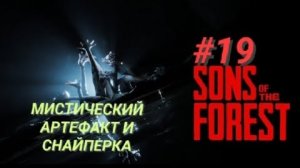 SONS OF THE FOREST #19 МИСТИЧЕСКИЙ АРТЕФАКТ И СНАЙПЕРКА