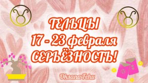 ТЕЛЬЦЫ 17 - 23 ФЕВРАЛЯ