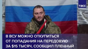 В ВСУ можно откупиться от попадания на передовую за $15 тысяч, рассказал ТАСС пленный