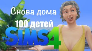Челлендж 100 детей | Sims 4 | ep.45 Снова дома