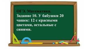 ОГЭ. Математика. Задание 10. У бабушки 20 чашек: 12 с красными цветами, остальные с синими