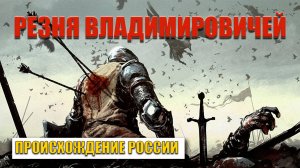 Происхождение России Резня Владимировичей