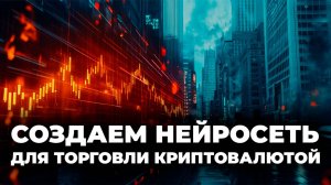 Создаем нейросеть для торговли криптовалютой / We create a neural network for cryptocurrency trading