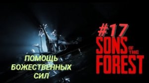 SONS OF THE FOREST #17 ПОМОЩЬ БОЖЕСТВЕННЫХ СИЛ