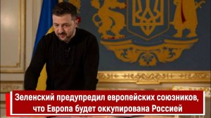 Зеленский предупредил европейских союзников, что Европа будет оккупирована Россией