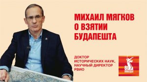 Михаил Мягков, доктор исторических наук, научный директор РВИО о взятии Будапешта