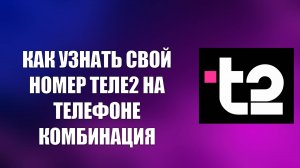 КАК УЗНАТЬ СВОЙ НОМЕР ТЕЛЕ2 НА ТЕЛЕФОНЕ КОМБИНАЦИЯ