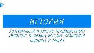 8 класс - Всеобщая История -  Колониализм, кризис «традиционного общества». Османская империя,